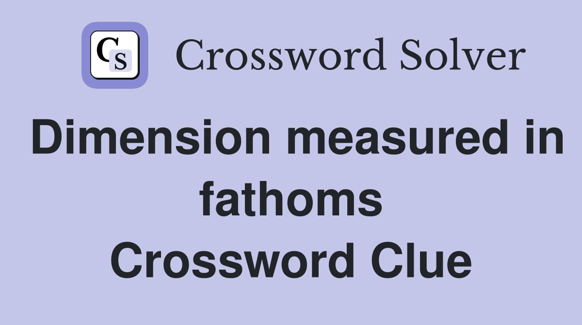 Dimension measured in fathoms Crossword Clue Answers Crossword Solver